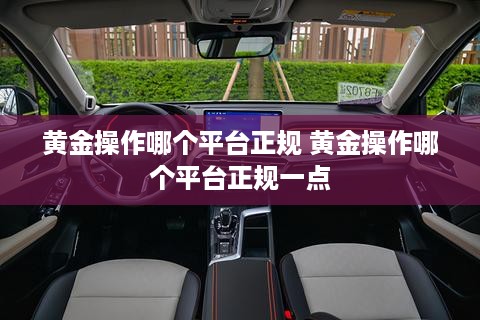 黄金操作哪个平台正规 黄金操作哪个平台正规一点