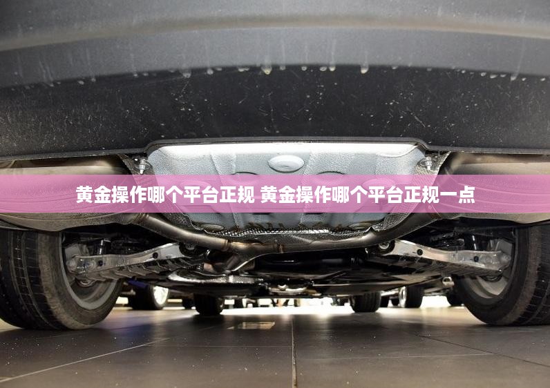 黄金操作哪个平台正规 黄金操作哪个平台正规一点