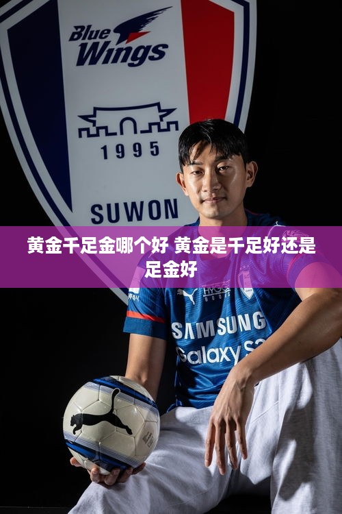 黄金千足金哪个好 黄金是千足好还是足金好