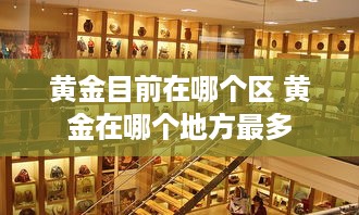 黄金目前在哪个区 黄金在哪个地方最多
