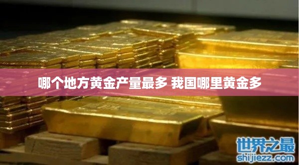 哪个地方黄金产量最多 我国哪里黄金多