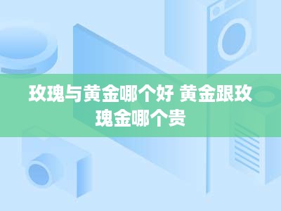 玫瑰与黄金哪个好 黄金跟玫瑰金哪个贵