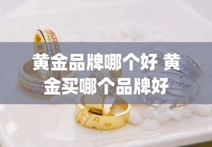 黄金品牌哪个好 黄金买哪个品牌好
