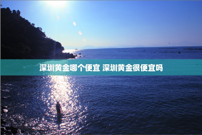 深圳黄金哪个便宜 深圳黄金很便宜吗
