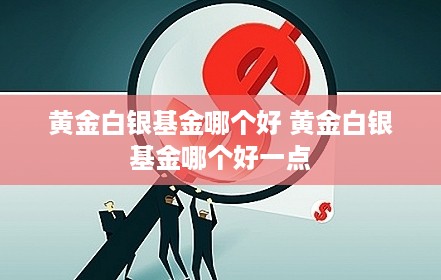黄金白银基金哪个好 黄金白银基金哪个好一点
