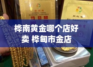 桦南黄金哪个店好卖 桦甸市金店