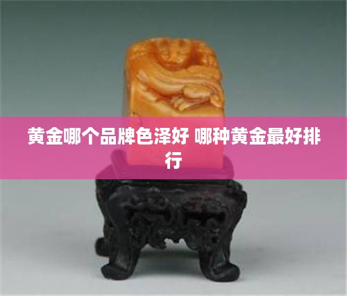黄金哪个品牌色泽好 哪种黄金最好排行