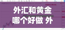 外汇和黄金哪个好做 外汇和黄金哪个好做一点