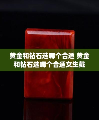 黄金和钻石选哪个合适 黄金和钻石选哪个合适女生戴