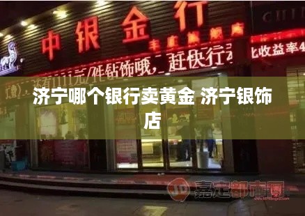 济宁哪个银行卖黄金 济宁银饰店