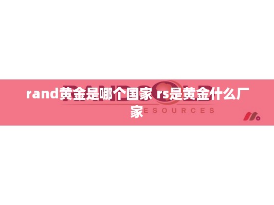 rand黄金是哪个国家 rs是黄金什么厂家
