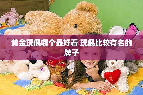 黄金玩偶哪个最好看 玩偶比较有名的牌子