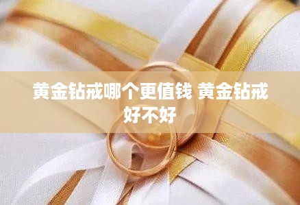 黄金钻戒哪个更值钱 黄金钻戒好不好