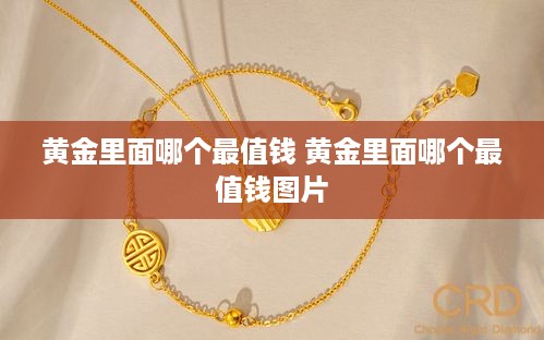 黄金里面哪个最值钱 黄金里面哪个最值钱图片