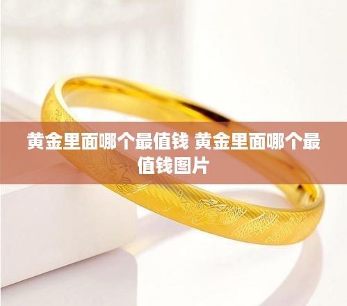 黄金里面哪个最值钱 黄金里面哪个最值钱图片