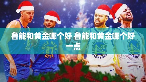鲁能和黄金哪个好 鲁能和黄金哪个好一点