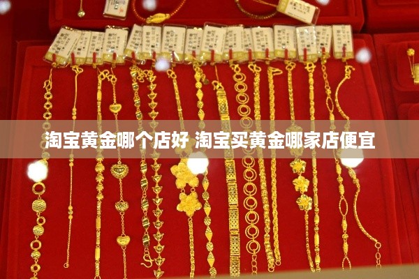 淘宝黄金哪个店好 淘宝买黄金哪家店便宜