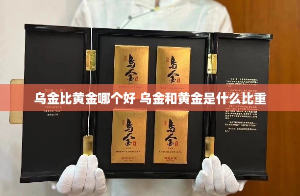 乌金比黄金哪个好 乌金和黄金是什么比重