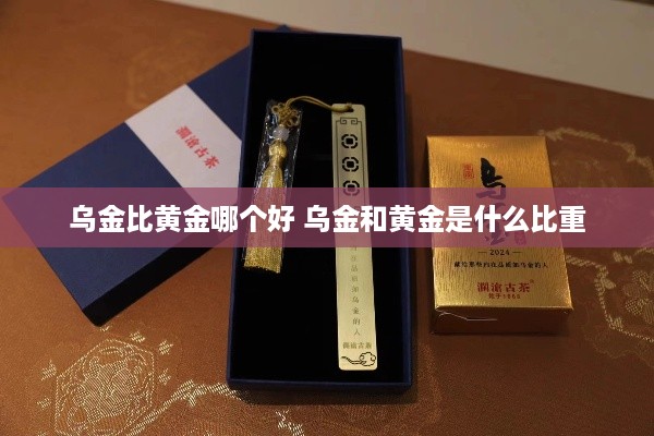 乌金比黄金哪个好 乌金和黄金是什么比重