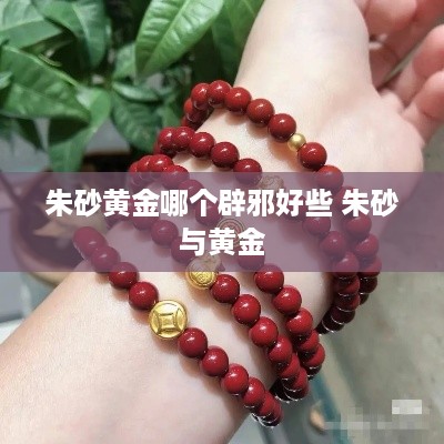 朱砂黄金哪个辟邪好些 朱砂与黄金