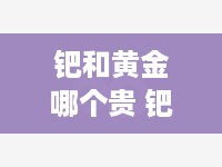 钯和黄金哪个贵 钯金和黄金谁贵