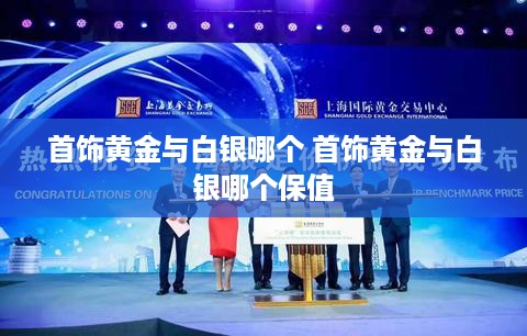 首饰黄金与白银哪个 首饰黄金与白银哪个保值