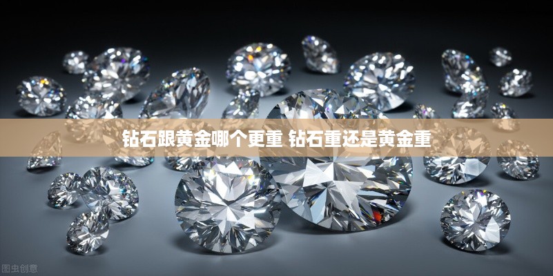 钻石跟黄金哪个更重 钻石重还是黄金重
