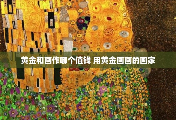 黄金和画作哪个值钱 用黄金画画的画家