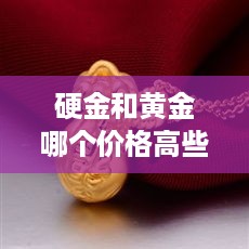 硬金和黄金哪个价格高些 硬金便宜还是黄金便宜