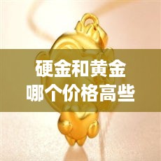 硬金和黄金哪个价格高些 硬金便宜还是黄金便宜