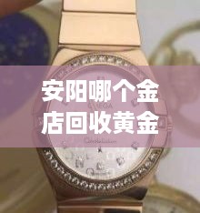安阳哪个金店回收黄金 安阳哪有回收黄金的