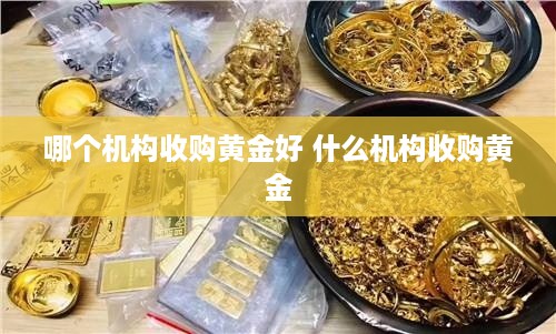哪个机构收购黄金好 什么机构收购黄金