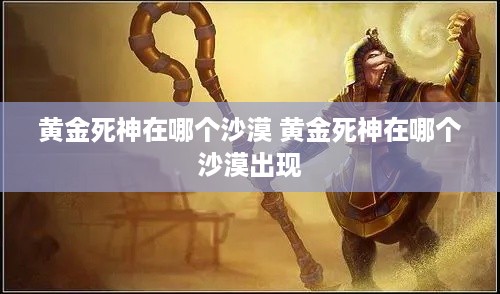 黄金死神在哪个沙漠 黄金死神在哪个沙漠出现