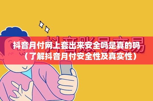 抖音月付网上套出来安全吗是真的吗（了解抖音月付安全性及真实性）