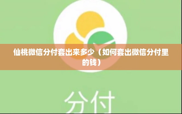 仙桃微信分付套出来多少（如何套出微信分付里的钱）