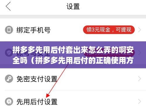 拼多多先用后付套出来怎么弄的啊安全吗（拼多多先用后付的正确使用方式）