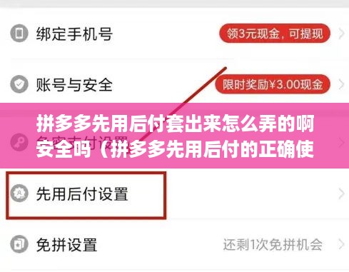 拼多多先用后付套出来怎么弄的啊安全吗（拼多多先用后付的正确使用方式）
