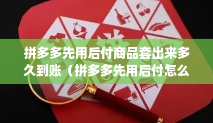 拼多多先用后付商品套出来多久到账（拼多多先用后付怎么用）