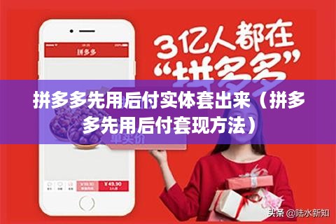 拼多多先用后付实体套出来（拼多多先用后付套现方法）