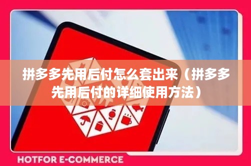 拼多多先用后付怎么套出来（拼多多先用后付的详细使用方法）
