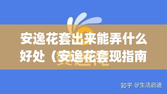 安逸花套出来能弄什么好处（安逸花套现指南）
