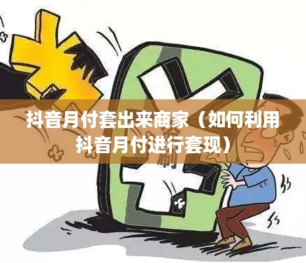抖音月付套出来商家（如何利用抖音月付进行套现）