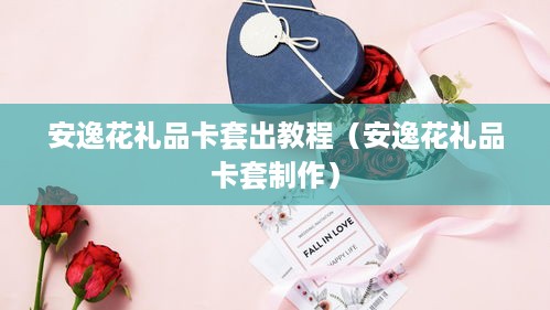 安逸花礼品卡套出教程（安逸花礼品卡套制作）