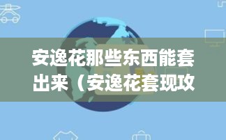 安逸花那些东西能套出来（安逸花套现攻略）