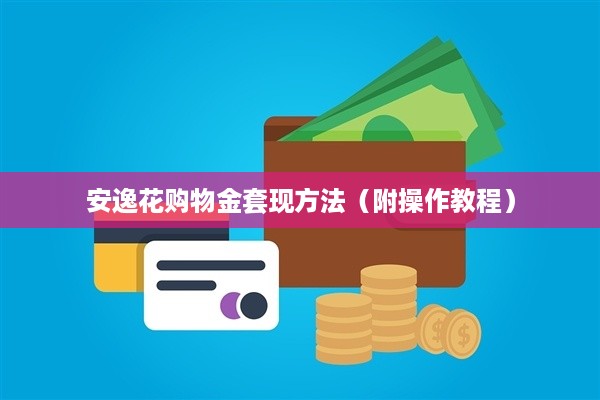 安逸花购物金套现方法（附操作教程）