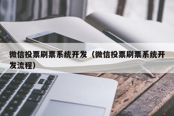 微信投票刷票系统开发（微信投票刷票系统开发流程）