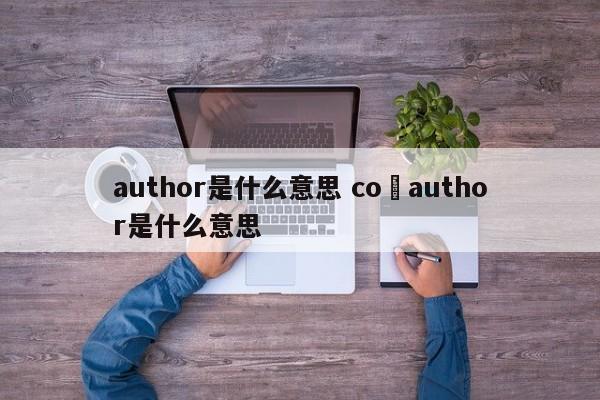 author是什么意思 co–author是什么意思