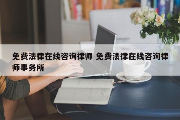 免费法律在线咨询律师 免费法律在线咨询律师事务所