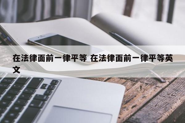 在法律面前一律平等 在法律面前一律平等英文