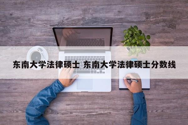 东南大学法律硕士 东南大学法律硕士分数线